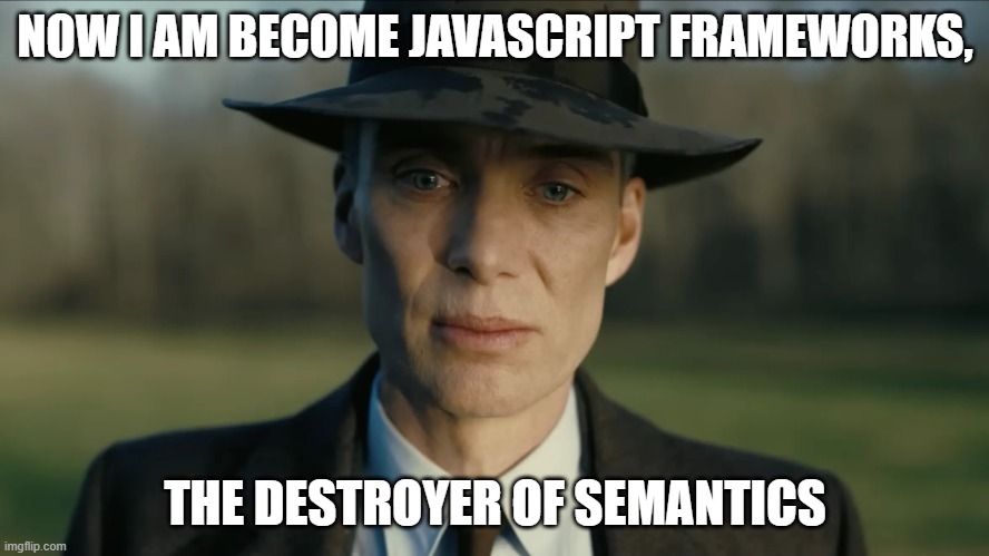 Cillian Murphy from Oppenheimer with the caption "Now I am become Javascript frameworks, the destroyer of semantics"